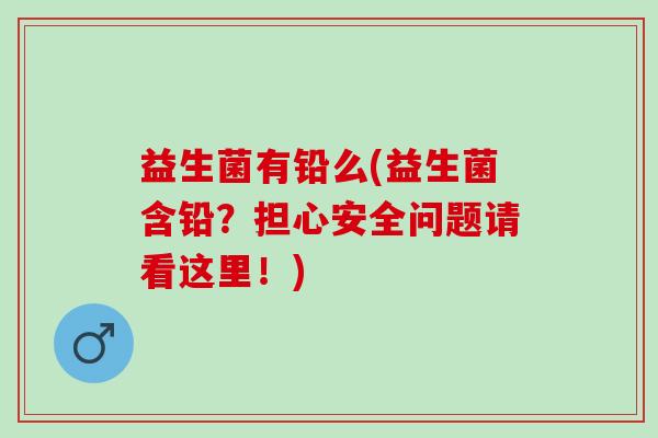益生菌有铅么(益生菌含铅？担心安全问题请看这里！)