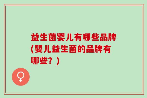益生菌婴儿有哪些品牌(婴儿益生菌的品牌有哪些？)