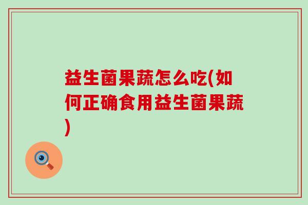 益生菌果蔬怎么吃(如何正确食用益生菌果蔬)