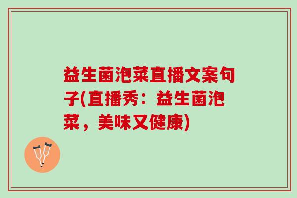 益生菌泡菜直播文案句子(直播秀:益生菌泡菜,美味又健康) 益生菌泡菜直播文案句子(直播秀:益生菌泡菜,美味又健康)