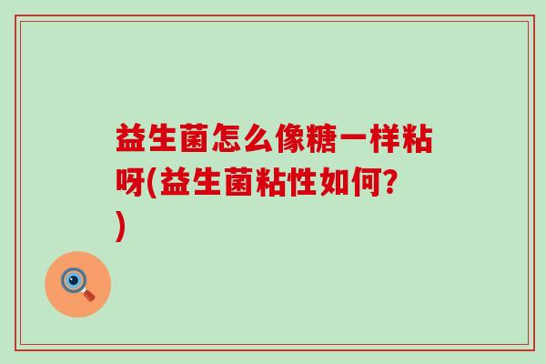 益生菌怎么像糖一样粘呀(益生菌粘性如何？)