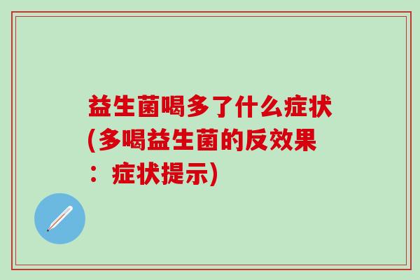 益生菌喝多了什么症状(多喝益生菌的反效果：症状提示)