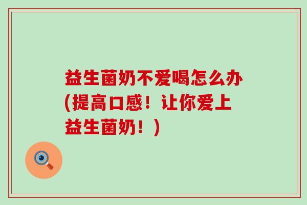益生菌奶不爱喝怎么办(提高口感！让你爱上益生菌奶！)