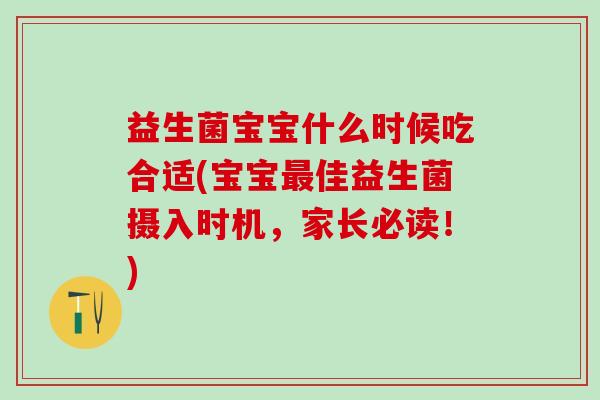 益生菌宝宝什么时候吃合适(宝宝最佳益生菌摄入时机，家长必读！)