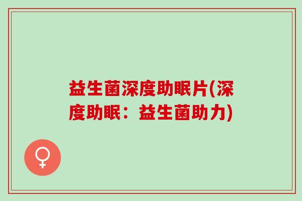 益生菌深度助眠片(深度助眠：益生菌助力)