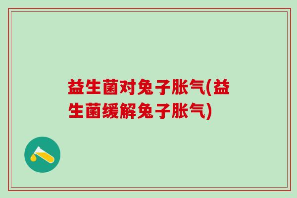 益生菌对兔子(益生菌缓解兔子) 益生菌对兔子(益生菌缓解兔子)