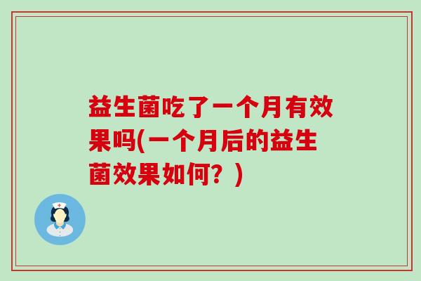 益生菌吃了一个月有效果吗(一个月后的益生菌效果如何？)
