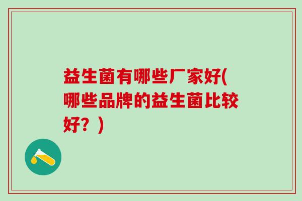 益生菌有哪些厂家好(哪些品牌的益生菌比较好？)