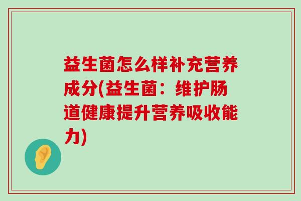 益生菌怎么样补充营养成分(益生菌:维护肠道健康提升营养吸收能力) 益生菌怎么样补充营养成分(益生菌:维护肠道健康提升营养吸收能力)
