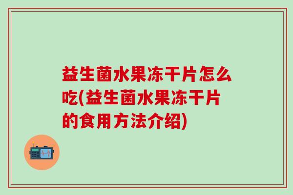 益生菌水果冻干片怎么吃(益生菌水果冻干片的食用方法介绍)