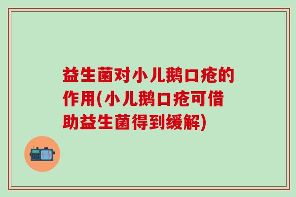 益生菌对小儿鹅口疮的作用(小儿鹅口疮可借助益生菌得到缓解)