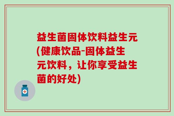 益生菌固体饮料益生元(健康饮品-固体益生元饮料，让你享受益生菌的好处)