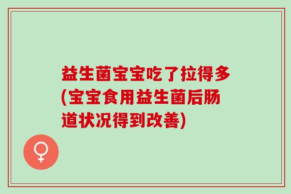 益生菌宝宝吃了拉得多(宝宝食用益生菌后肠道状况得到改善)