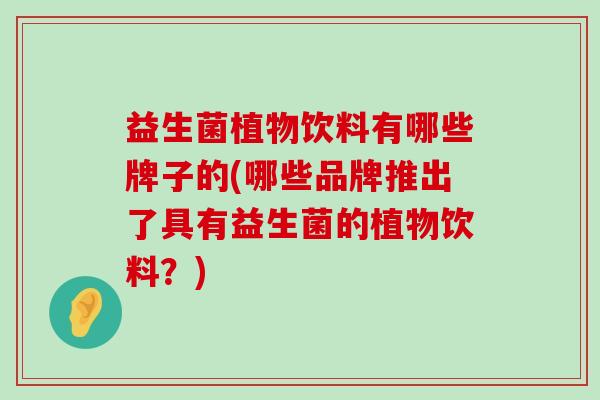 益生菌植物饮料有哪些牌子的(哪些品牌推出了具有益生菌的植物饮料？)