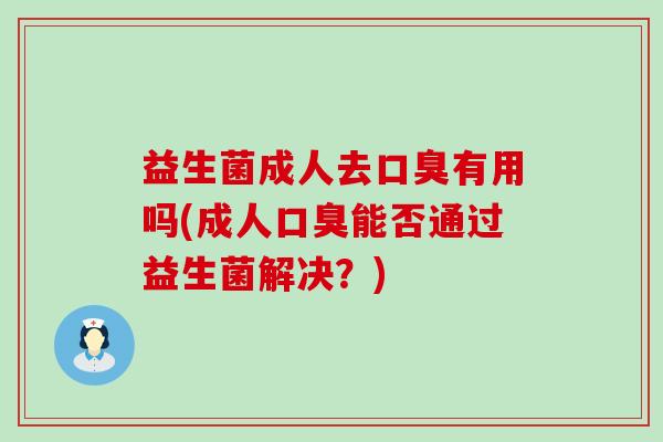 益生菌成人去有用吗(成人能否通过益生菌解决?) 益生菌成人去有用吗(成人能否通过益生菌解决?)