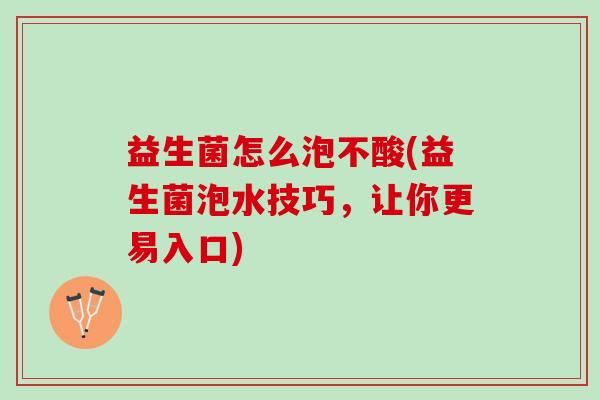 益生菌怎么泡不酸(益生菌泡水技巧，让你更易入口)