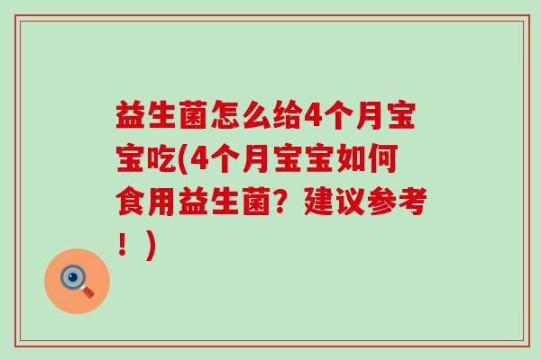 益生菌怎么给4个月宝宝吃(4个月宝宝如何食用益生菌？建议参考！)