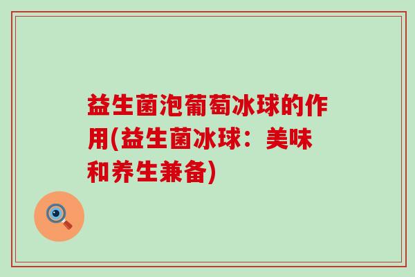 益生菌泡葡萄冰球的作用(益生菌冰球：美味和养生兼备)