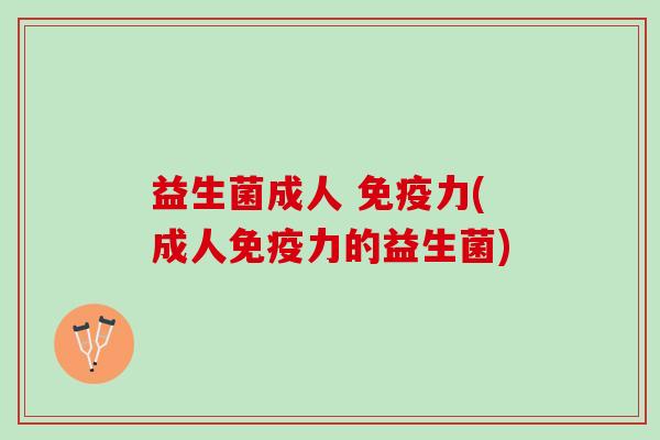 益生菌成人 免疫力(成人免疫力的益生菌)