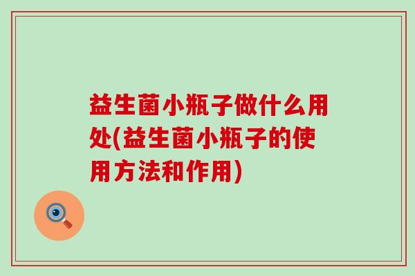 益生菌小瓶子做什么用处(益生菌小瓶子的使用方法和作用)