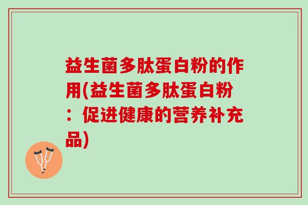 益生菌多肽蛋白粉的作用(益生菌多肽蛋白粉：促进健康的营养补充品)