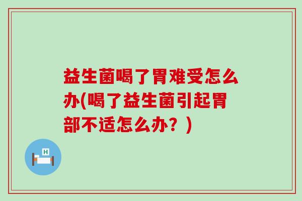益生菌喝了胃难受怎么办(喝了益生菌引起胃部不适怎么办？)