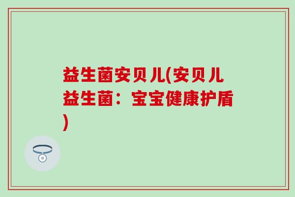 益生菌安贝儿(安贝儿益生菌：宝宝健康护盾)