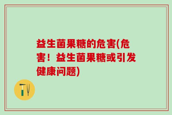 益生菌果糖的危害(危害！益生菌果糖或引发健康问题)