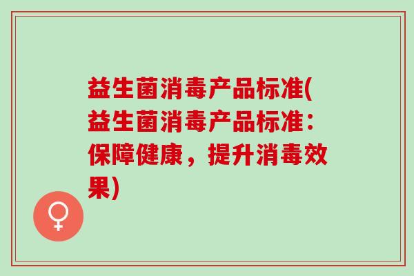 益生菌消毒产品标准(益生菌消毒产品标准：保障健康，提升消毒效果)