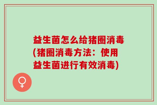 益生菌怎么给猪圈消毒(猪圈消毒方法：使用益生菌进行有效消毒)