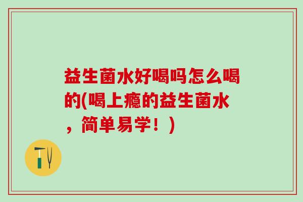 益生菌水好喝吗怎么喝的(喝上瘾的益生菌水，简单易学！)