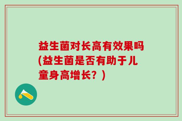 益生菌对长高有效果吗(益生菌是否有助于儿童身高增长？)