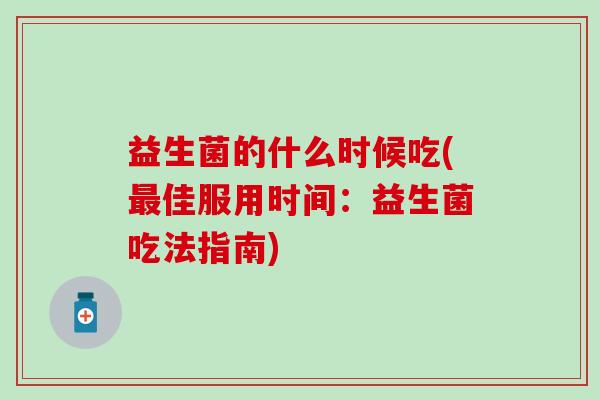 益生菌的什么时候吃(最佳服用时间：益生菌吃法指南)