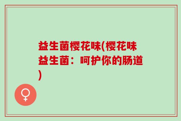 益生菌樱花味(樱花味益生菌：呵护你的肠道)