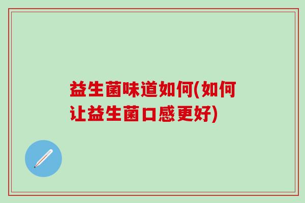 益生菌味道如何(如何让益生菌口感更好)