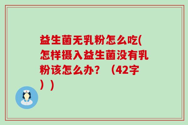 益生菌无乳粉怎么吃(怎样摄入益生菌没有乳粉该怎么办？（42字）)