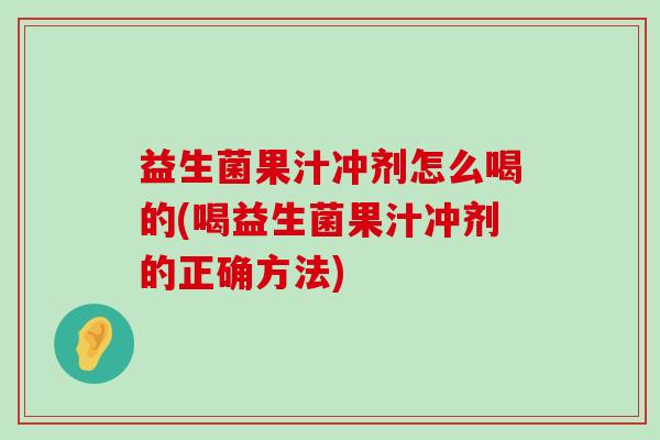 益生菌果汁冲剂怎么喝的(喝益生菌果汁冲剂的正确方法)