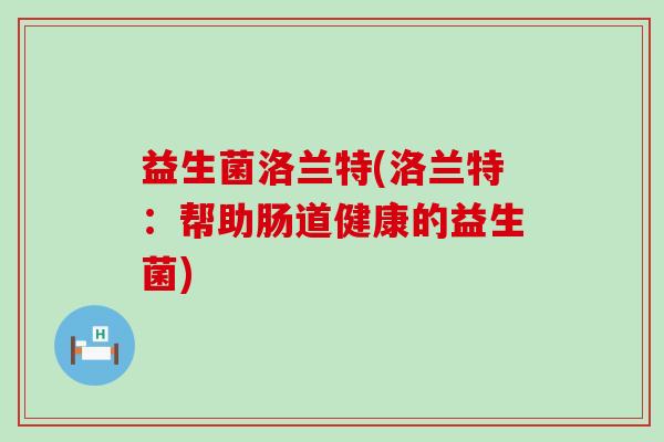益生菌洛兰特(洛兰特：帮助肠道健康的益生菌)