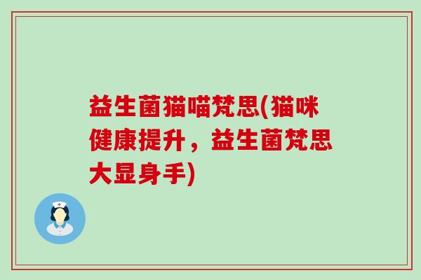 益生菌猫喵梵思(猫咪健康提升，益生菌梵思大显身手)