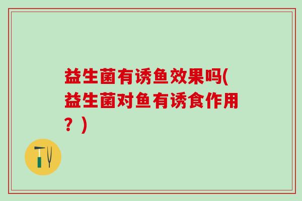 益生菌有诱鱼效果吗(益生菌对鱼有诱食作用？)