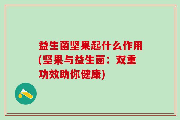 益生菌坚果起什么作用(坚果与益生菌：双重功效助你健康)