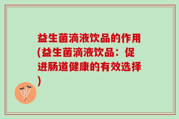 益生菌滴液饮品的作用(益生菌滴液饮品：促进肠道健康的有效选择)