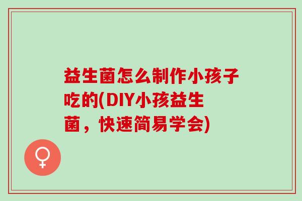 益生菌怎么制作小孩子吃的(DIY小孩益生菌，快速简易学会)