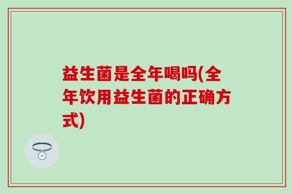 益生菌是全年喝吗(全年饮用益生菌的正确方式)