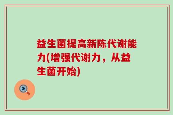 益生菌提高新陈代谢能力(增强代谢力，从益生菌开始)