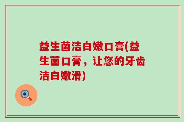 益生菌洁白嫩口膏(益生菌口膏，让您的牙齿洁白嫩滑)