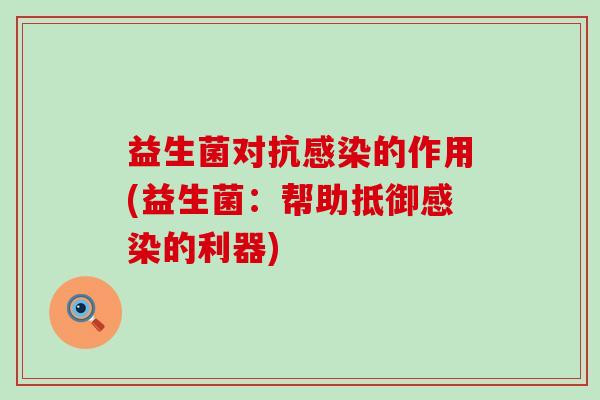 益生菌对抗感染的作用(益生菌：帮助抵御感染的利器)