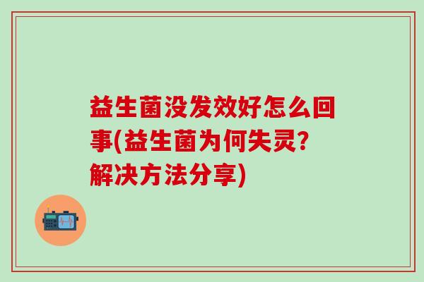 益生菌没发效好怎么回事(益生菌为何失灵？解决方法分享)