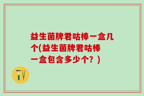 益生菌牌君咕棒一盒几个(益生菌牌君咕棒 一盒包含多少个？)