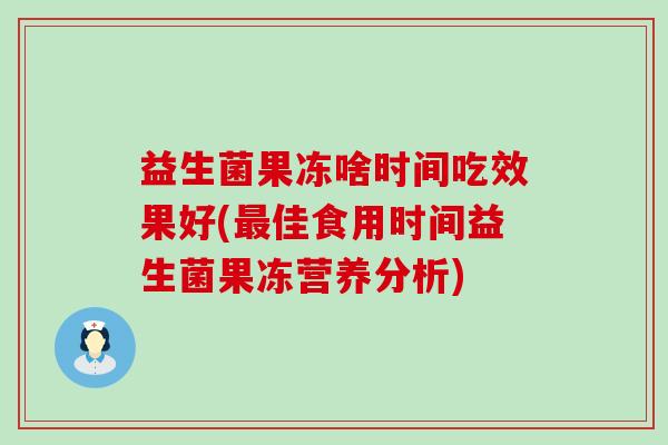 益生菌果冻啥时间吃效果好(佳食用时间益生菌果冻营养分析) 益生菌果冻啥时间吃效果好(佳食用时间益生菌果冻营养分析)
